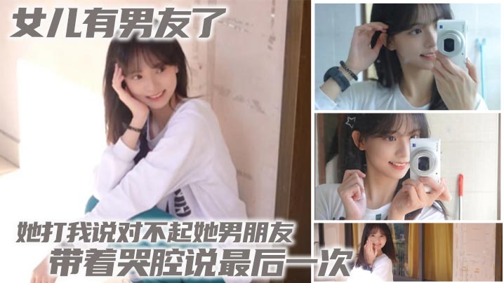 【父女乱伦】女儿有男友了 她打我说对不起她男朋友 带着哭腔说最后一次的封面图