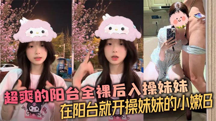 【兄妹乱伦】超爽的阳台全裸后入操妹妹 在阳台就开操妹妹的小嫩B的封面图