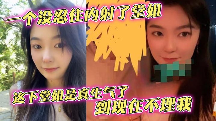 【堂姐乱伦】一个没忍住内射了堂姐，这下堂姐是真生气了，到现在不理我的封面图