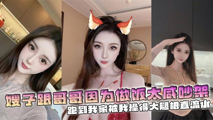 【嫂子乱伦】嫂子跟哥哥因为做饭太咸吵架，跑到我家被我操得大腿根直流水的封面图