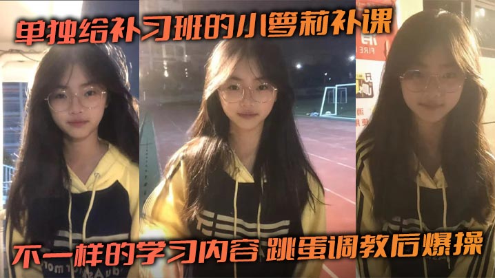 单独给补习班的小萝莉补课，不一样的学习内容，跳蛋调教后爆操的封面图