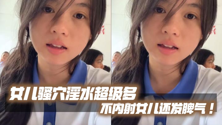 【父女乱伦】女儿骚穴淫水超级多不内射女儿还发脾气！考试前酒店大床房上让女儿高潮了两次！的封面图