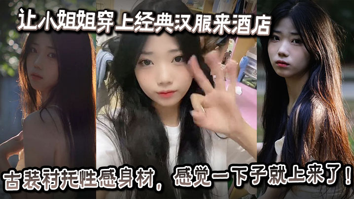 让小姐姐穿上经典汉服来酒店，古装衬托性感身材，感觉一下子就上来了！奶子大的承受不住往下垂，射完一次继续操，操的小姐姐受不了大喊：你怎么又硬了？要干死我啊你！的封面图