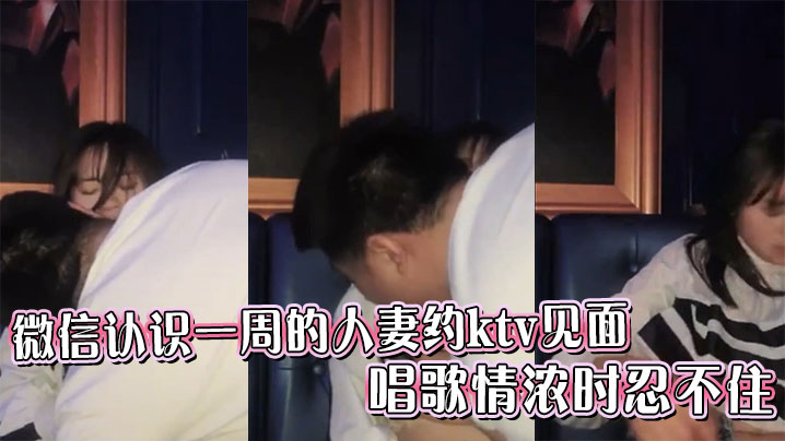 微信认识一周的人妻约ktv见面，唱歌情浓时忍不住的封面图