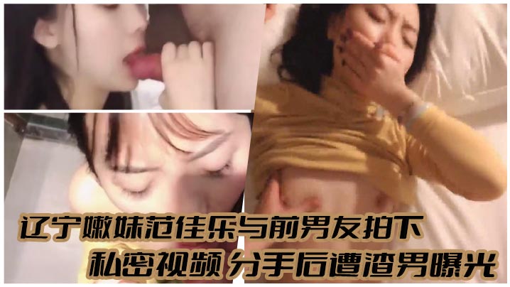 辽宁嫩妹范佳乐与前男友拍下 私密视频 分手后遭渣男曝光的封面图