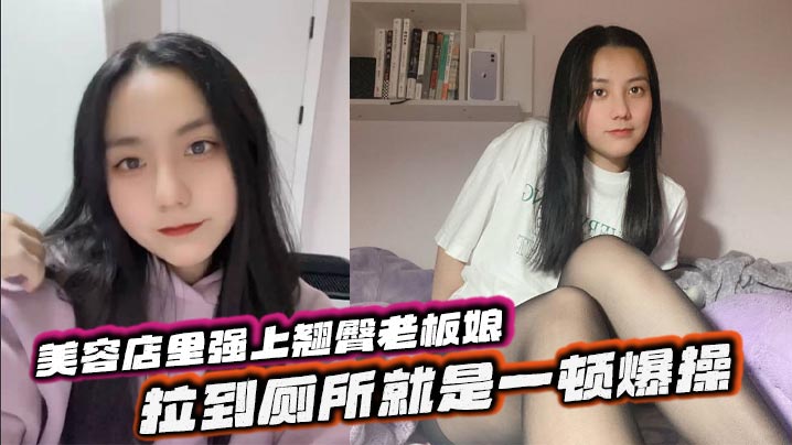 美容店里强上翘臀老板娘,拉到厕所就是一顿爆操,给兄弟们吃点好的的封面图