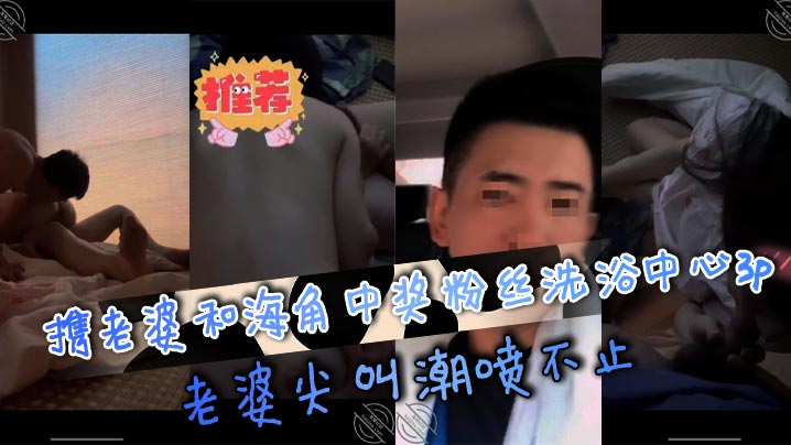 携老婆和海角中奖粉丝洗浴中心3p，老婆尖叫潮喷不止的封面图