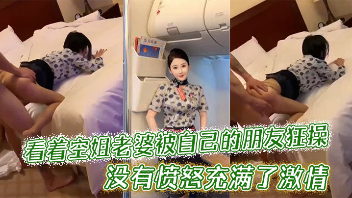 看着空姐老婆被自己的朋友狂操，没有愤怒充满了激情