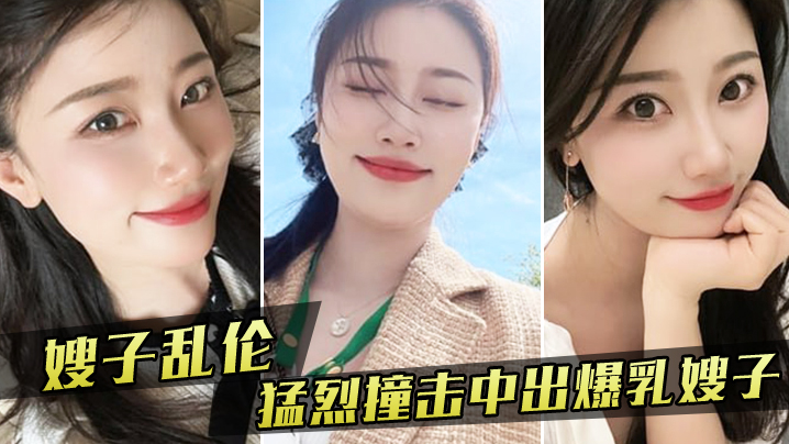 【嫂子乱伦】嫂子新买内衣勾引我，我也随她的意愿猛烈撞击中出爆乳嫂子