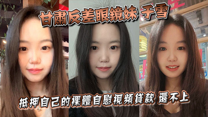 甘肃反差眼镜妹 于雪 抵押自己的裸体自慰视频贷款 还不上之后被曝光个人资料