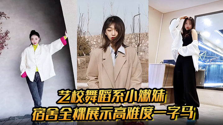 艺校舞蹈系小嫩妹宿舍全裸展示高难度一字马 淫荡自慰带出丝丝粘液 诱惑淫声骚叫