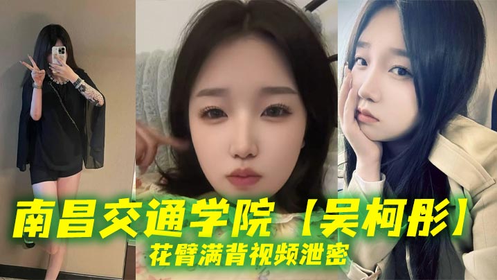 南昌交通学院【吴柯彤】花臂满背视频泄密，母狗样骚贱无底线，她刺青满背，浪叫到嗓子撕裂！