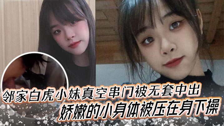 邻家白虎小妹真空串门被无套中出，娇嫩的小身体被压在身下操
