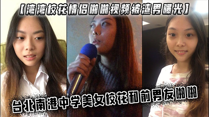 【湾湾校花情侣啪啪视频被渣男曝光】 台北南港中学美女校花和前男友啪啪
