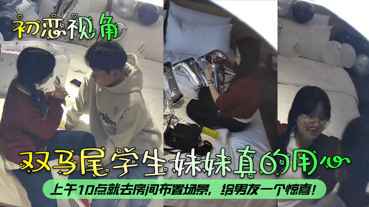 【c恋视角】双马尾学生妹妹真的用心，上午10点就去房间布置场景，给男友一个惊喜！