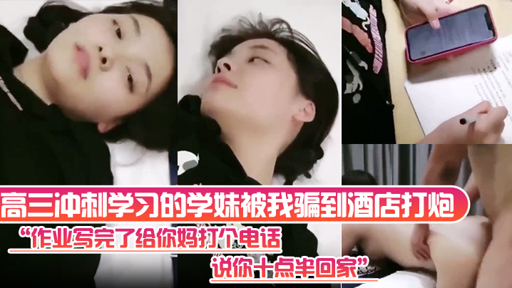 高三冲刺学习的学妹被我骗到酒店打炮“作业写完了给你妈打个电话，说你十点半回家”