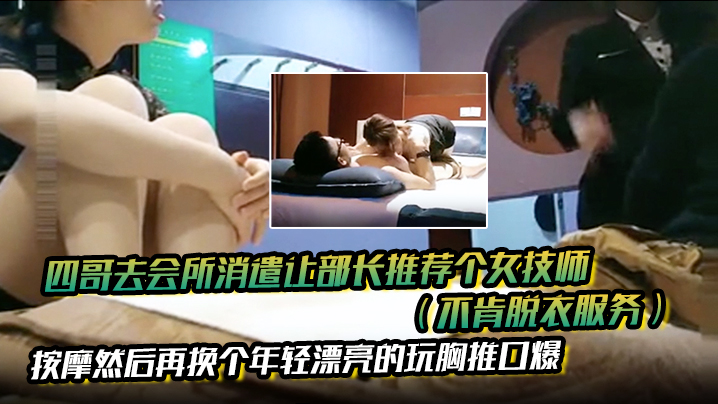四哥去会所消遣让部长推荐个女技师（不肯脱衣服务）按摩然后再换个年轻漂亮的玩胸推口爆