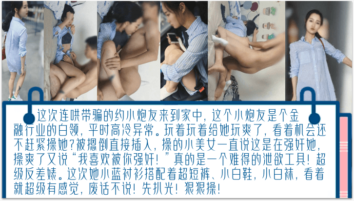 【独家完整版】连哄带骗的内射金融圈女炮友，气质白领床上欲仙欲死！被摁倒直接插入，操爽了又说“我喜欢被你强奸！