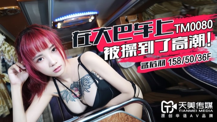 【孟若羽】TM0080 在大巴车上被操到了高潮