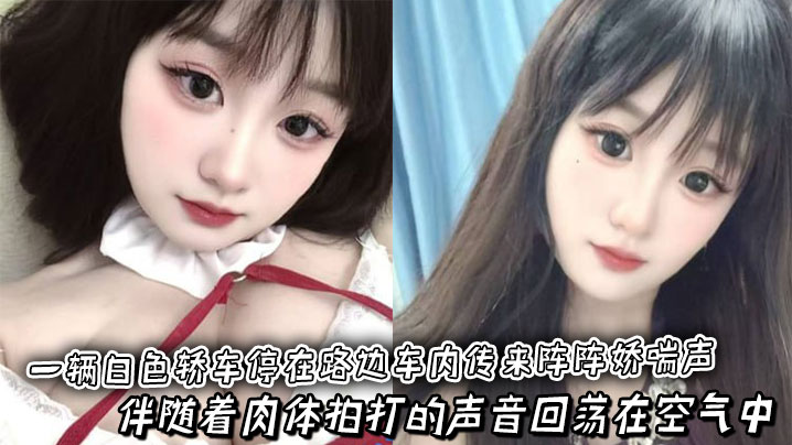 一辆白色轿车停在路边车内传来阵阵娇喘声，伴随着肉体拍打的声音回荡在空气中