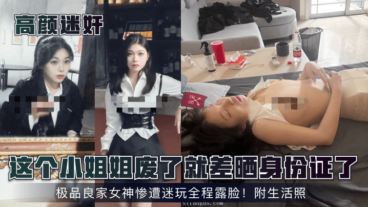 这个小姐姐废了就差晒身份证了！极品良家女神惨遭迷玩全程露脸！附生活照