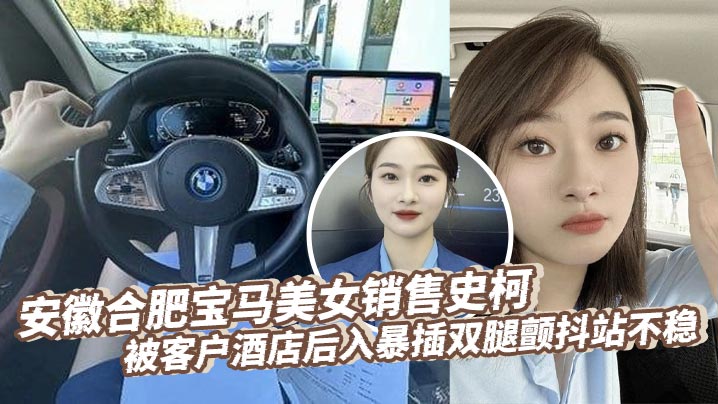 安徽合肥宝马美女销售史柯被客户酒店后入暴插双腿颤抖站不稳，床上震动棒助兴高潮喷水