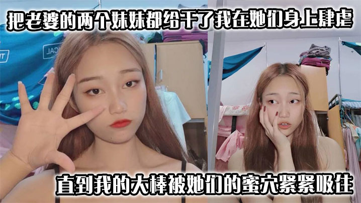 把老婆的两个妹妹都给干了我在她们身上肆虐，用力地抽插，直到我的大棒被她们的蜜穴紧紧吸住，这事要是被老婆知道了，不知道是何反应