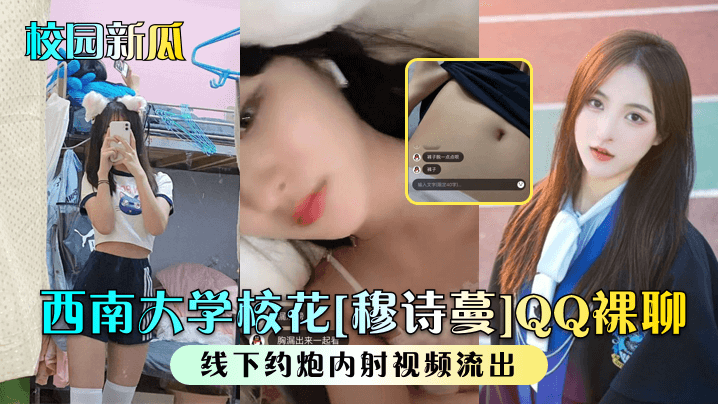 西南大学校花[穆诗蔓]QQ裸聊，线下约炮内射视频流出