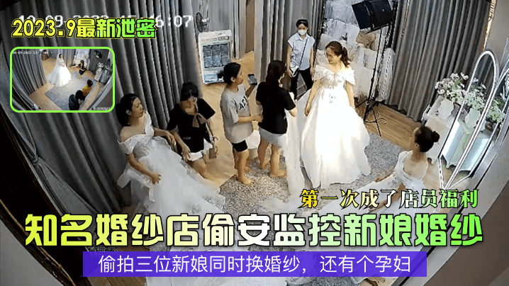 知名婚纱店偷安监控新娘婚纱第一次成了店员福利~偷拍三位新娘同时换婚纱，还有个孕妇