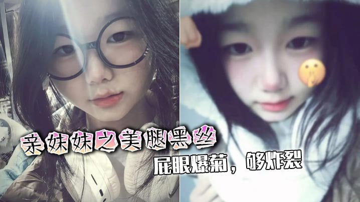 【兄妹乱伦】亲妹妹之美腿黑丝，屁眼爆菊，够炸裂