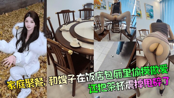 【家庭聚餐】和嫂子在饭店包厢里偷摸做爱，还把茶杯震掉甩碎了