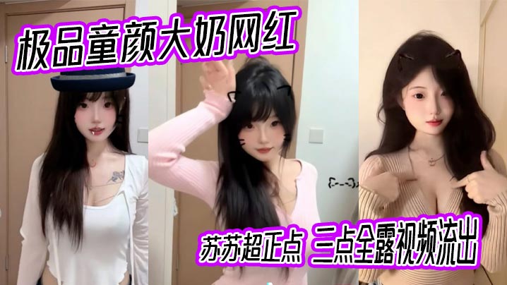 极品童颜大奶网红 苏苏超正点 三点全露视频流出