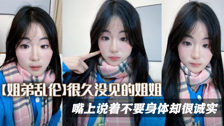 【姐弟乱伦】很久没见的姐姐，嘴上说着不要身体却很诚实