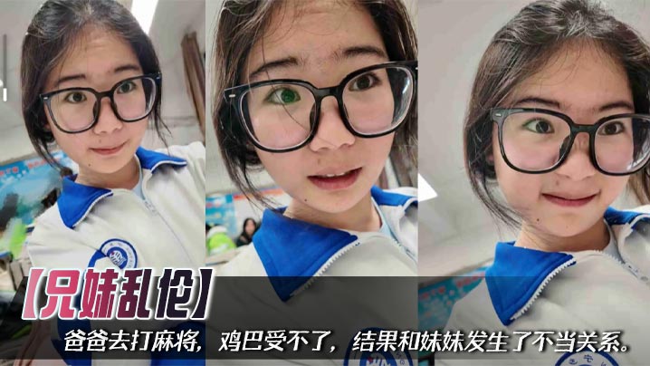 【兄妹乱伦】爸爸去打麻将，鸡巴受不了，结果和妹妹发生了不当关系。