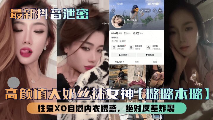 【最新抖音泄密】高颜值大奶丝袜女神【璐璐本璐】性爱XO自慰内衣诱惑，绝对反差炸裂