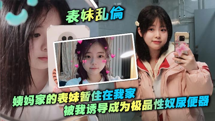 【表妹乱伦】姨妈家的表妹暂住在我家，被我诱导成为极品性奴尿便器，打开房门在楼道口帮我口交做爱，无套后入一晚上做两次