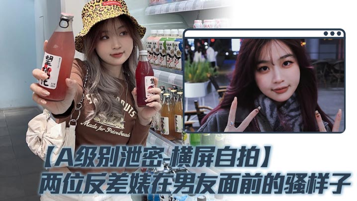 【A级别泄密-横屏自拍】两位反差婊在男友面前的骚样子