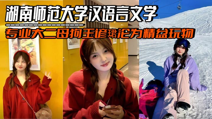 湖南师范大学汉语言文学专业大二母狗王谚珺沦为精盆玩物，夹着金主精液与绿帽男友约会