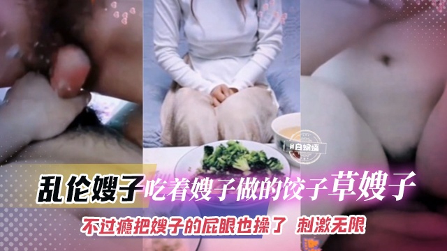 乱伦嫂子-吃着嫂子做的饺子操嫂子，不过瘾把嫂子的屁眼也操了 刺激无限