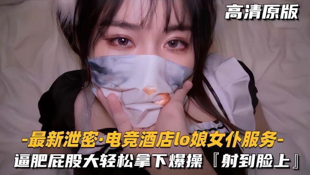 【最新泄密电竞酒店lo娘女仆服务】肥逼屁股大轻松拿下射脸上
