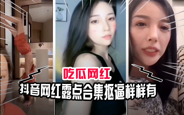 【吃瓜网红】抖音网红直播露点合集！抠逼做爱样样都有就是胆子大！的封面图