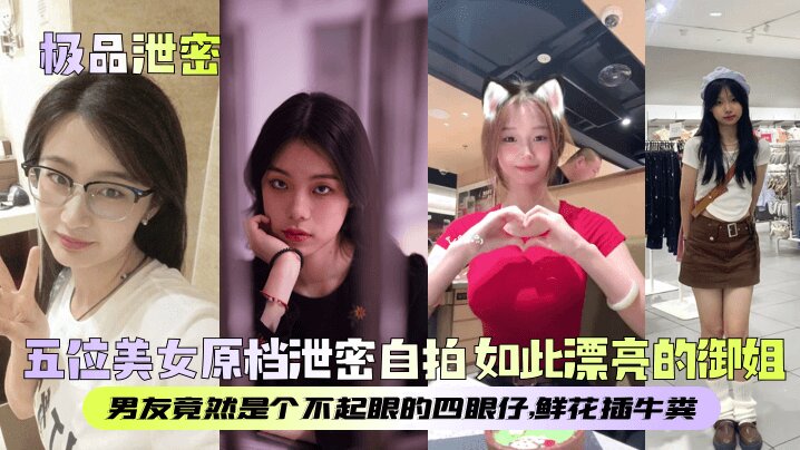 【极品泄密】五位美女原档泄密自拍_如此漂亮的御姐男友竟然是个不起眼的四眼仔鲜花插牛粪_的封面图