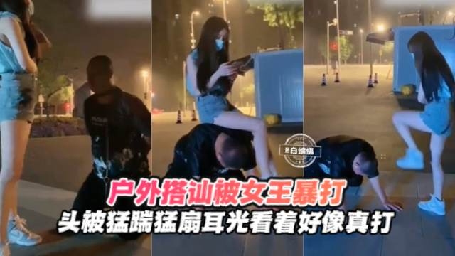 【户外开发】屌丝搭讪女王被户外暴打，头被猛踹扇耳光，不像假打！的封面图
