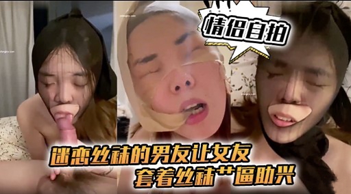 【情侣自拍】迷恋丝袜的男友让女友套着丝袜操逼助兴的封面图