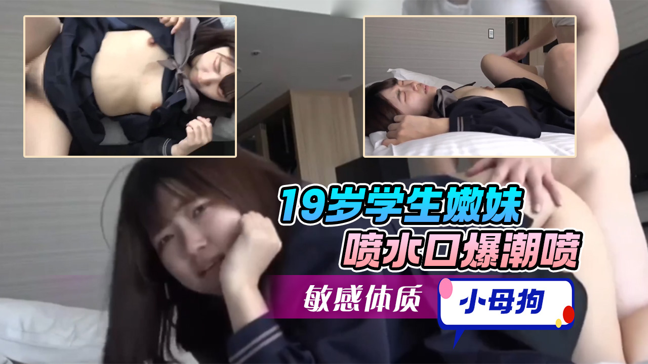 【学生妹系列】19岁学生嫩妹，喷水口爆潮喷，敏感体质很听话的小母狗的封面图