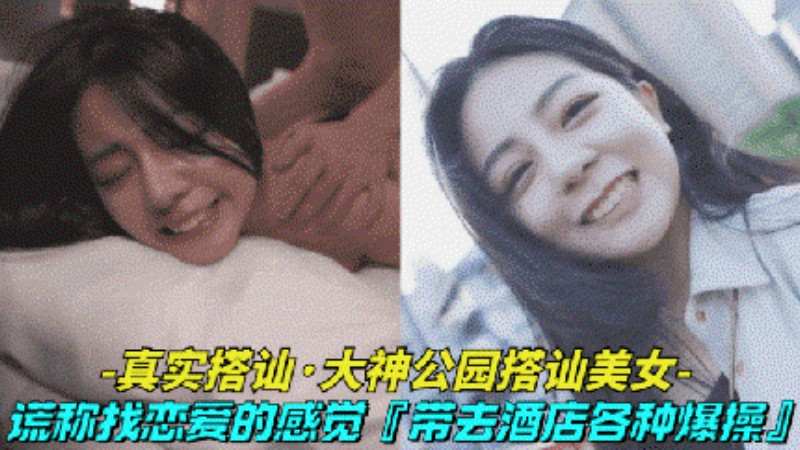 【真实搭讪-大神公园搭讪清纯美女】借口找美女体验一天恋爱的感觉,最后带到酒店激情做爱的封面图