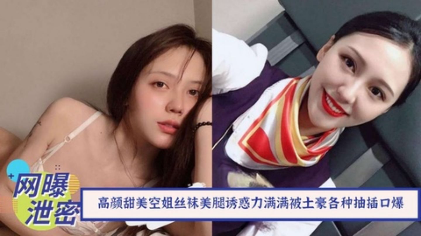 【最新流出】土豪搞定高颜甜美空姐！丝袜美腿配各种制服诱惑力满满被土豪各种抽插口爆的封面图