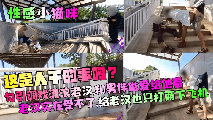 【性感小猫咪】这是人干的事吗勾引调戏流浪老汉和男伴做爱给他看老汉实在受不了给老汉也只打两下飞机的封面图