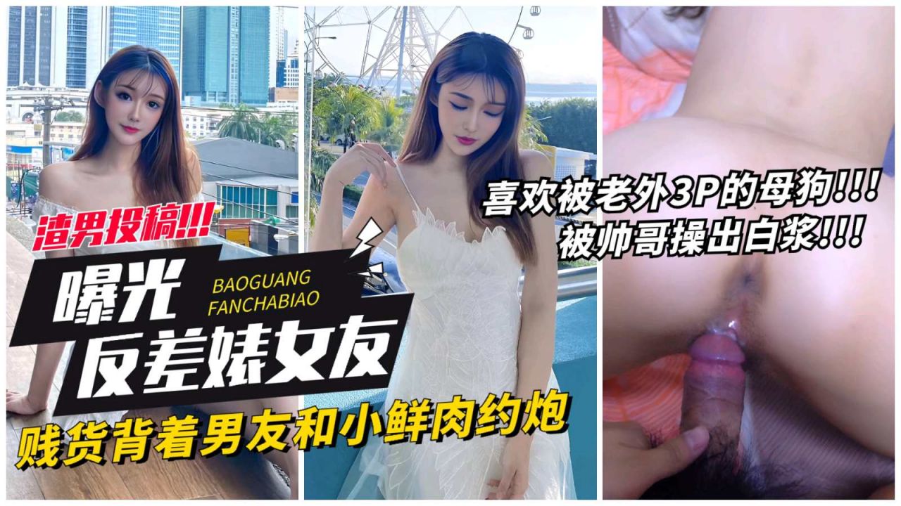 【网曝反差表女友】贱货背着男友和小鲜肉约炮，喜欢老外3p的母狗被操出白浆!