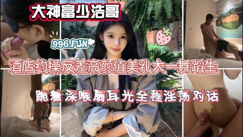 大神富少浩哥酒店约操反差高颜值美乳大一舞蹈生跪着深喉扇耳光全程淫荡对话
